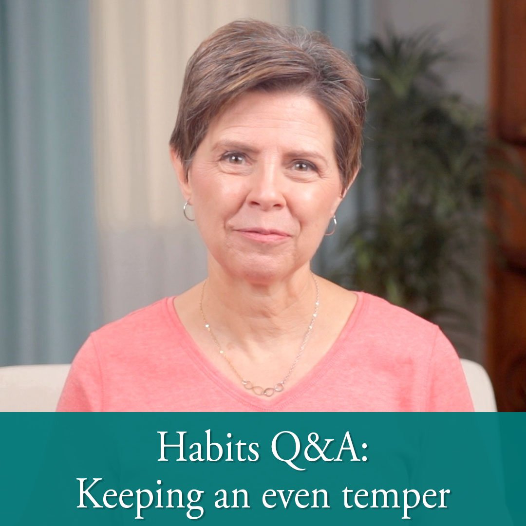 Habits Q & A: Parent’s Character; Maintaining a Sweet, Even Temper