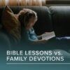 What's the Difference Between Bible Lessons and Family Devotions?